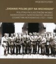 "Zadanie Polski jest na Wschodzie". Polityka piłsudczyków wobec nierosyjskich narodowości byłego Cesarstwa Rosyjskiego (1921-1940) /Wojciech Łysek