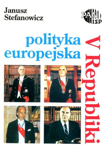 Polityka europejska V Republiki /Janusz Stefanowicz
