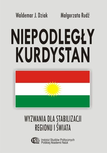 Niepodległy Kurdystan. Wyzwania dla stabilizacji regionu i swiata /Waldemar J. Dziak, Małgorzata Rudź