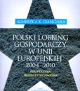 Polski lobbing gospodarczy w Unii Europejskiej 2004-2010 /Agnieszka K. Cianciara