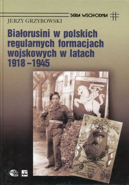 Białorusini w polskich regularnych formacjach wojskowych w latach 1918-1945 /Jerzy Grzybowski