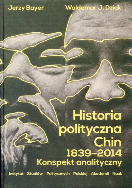 Historia polityczna Chin 1839-2014. Konspekt analityczny /Jerzy Bayer, Waldemar J. Dziak