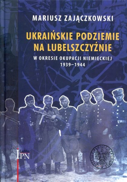 Ukraińskie podziemie na Lubelszczyźnie w okresie okupacji niemieckiej 1939-1944 /Mariusz Zajączkowski
