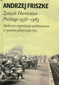 Związek Harcerstwa Polskiego 1956-1963. Społeczna organizacja wychowawcza w systemie politycznym PRL /Andrzej Friszke