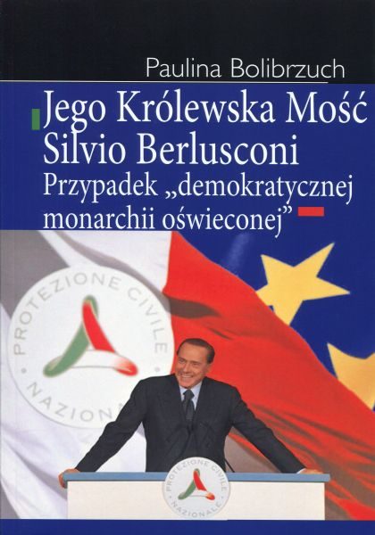 Jego Królewska Mość Silvio Berlusconi. Przypadek „demokratycznej monarchii oświeconej” /Paulina Bolibrzuch