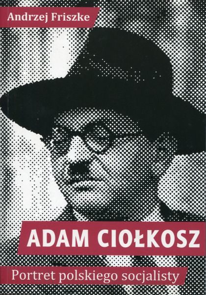 Adam Ciołkosz. Portret polskiego socjalisty /Andrzej Friszke