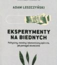 Eksperymenty na biednych. Polityczny, moralny i ekonomiczny spór o to, jak pomagać skutecznie /Adam Leszczyński