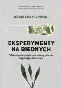 Eksperymenty na biednych. Polityczny, moralny i ekonomiczny spór o to, jak pomagać skutecznie /Adam Leszczyński
