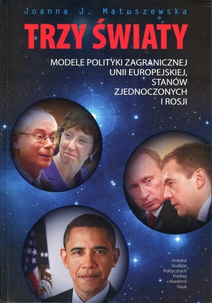 Trzy światy. Modele polityki zagranicznej Unii Europejskiej, Stanów Zjednoczonych i Rosji /Joanna J. Matuszewska