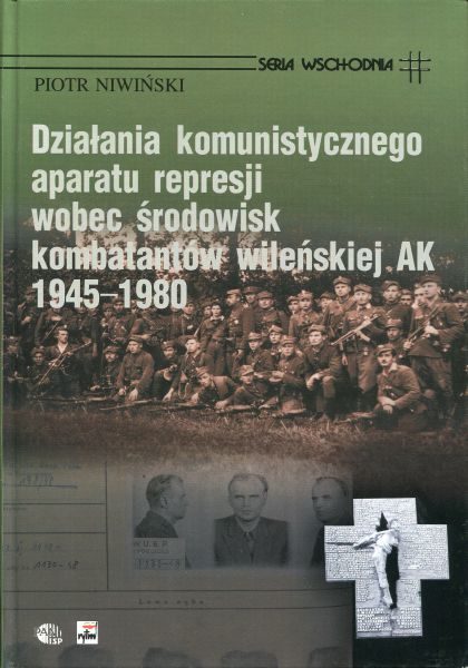 Działania komunistycznego aparatu represji wobec środowisk kombatanckich wileńskiej AK 1945-1980 /Piotr Niwiński