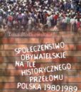 Społeczeństwo obywatelskie na tle historycznego przełomu. Polska 1980-1989 /Inka Słodkowska