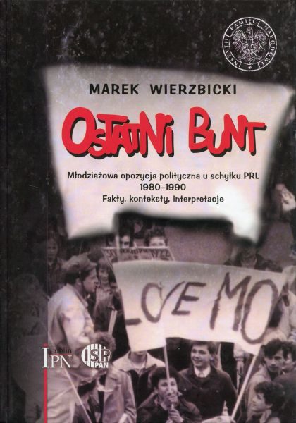 Ostatni bunt. Młodzieżowa opozycja polityczna u schyłku PRL 1980-1990 /Marek Wierzbicki