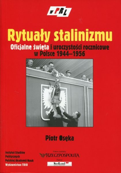 Rytuały stalinizmu. Oficjalne święta i uroczystości rocznicowe w Polsce 1944-1956 /Piotr Osęka