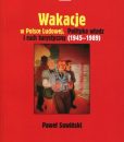 Wakacje w Polsce Ludowej. Polityka władz i ruch turystyczny (1945-1989) /Paweł Sowiński
