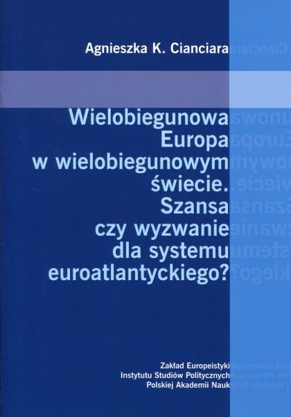 Wielobiegunowa Europa w wielobiegunowym świecie. Szansa czy wyzwanie dla systemu euroatlantyckiego /Agnieszka K. Cianciara