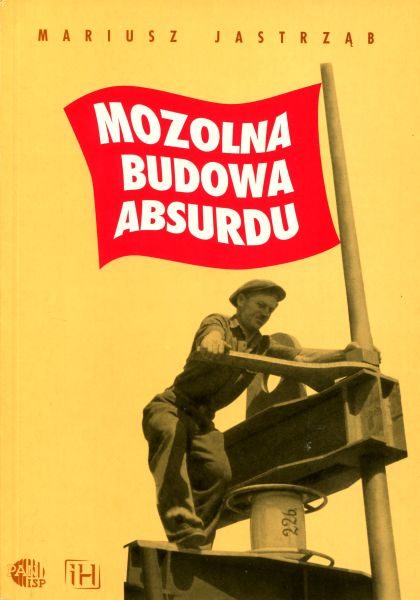 Mozolna budowa absurdu. Działalność Wydziału Propagandy Warszawskiego Komitetu Wojewódzkiego PZPR w latach 1949-1953
