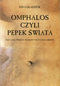Omphalos, czyli pępek świata. Płeć jako problem filozofii politycznej Greków /Nina Gładziuk