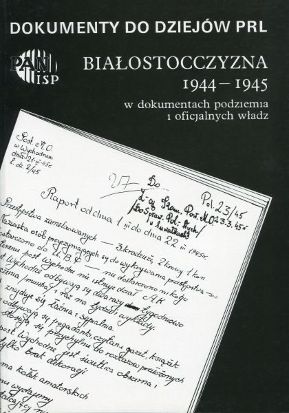 Białostocczyzna 1944-1945 w dokumentach podziemia i oficjalnych władz, (Dokumenty do dziejów PRL, z. 10) /oprac. Jerzy Kułak