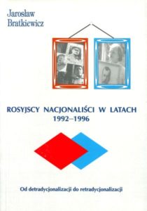 Rosyjscy nacjonaliści w latach 1992-1996. Od detradycjonalizacji do retradycjonalizacji /Jarosław Bratkiewicz