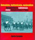 Komunizm, legitymizacja, nacjonalizm. Nacjonalistyczna legitymizacja władzy komunistycznej w Polsce /Marcin Zaremba