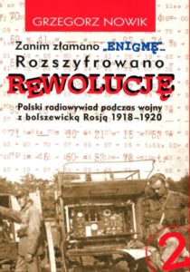 Zanim złamano "Enigmę" ... Rozszyfrowano rewolucję. Polski radiowywiad podczas wojny z bolszewicką Rosją 1918-1920 /Grzegorz Nowik