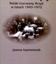 W cieniu wojny. Polski Czerwony Krzyż w latach 1945-1972 /Joanna Szymoniczek