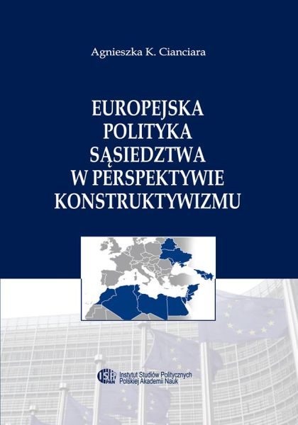 Europejska Polityka Sąsiedztwa w perspektywie konstruktywizmu /Agnieszka K. Cianciara