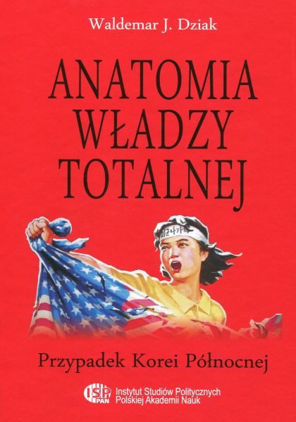 Anatomia władzy totalnej. Przypadek Korei Północnej /Waldemar J. Dziak