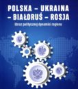 Polska - Ukraina - Białoruś - Rosja. Obraz politycznej dynamiki regionu /Józef M. Fiszer, Tomasz Stępniewski, Konrad Świder