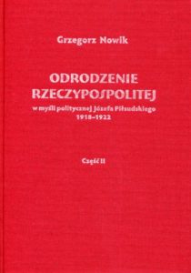 Odrodzenie Rzeczypospolitej w myśli politycznej Józefa Piłsudskiego 1918-1922. Część II : Sprawy zagraniczne /Grzegorz Nowik