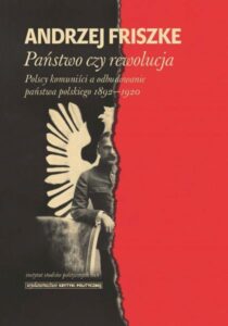 Państwo czy rewolucja. Polscy komuniści a odbudowanie państwa polskiego 1892-1920 /Andrzej Friszke