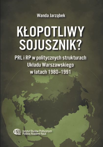 Kłopotliwy sojusznik? PRL i RP w politycznych strukturach Układu Warszawskiego w latach 1980-1991 /Wanda Jarząbek