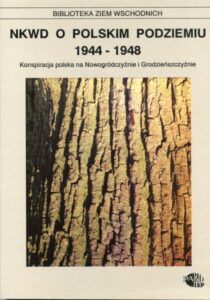NKWD o polskim podziemiu 1944-1948. Konspiracja polska na Nowogródczyźnie i Grodzieńszczyźnie /Tomasz Strzembosz (redakcja naukowa)