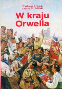 W kraju Orwella. Uwagi o funkcjonowaniu północnokoreańskiego państwa totalitarnego / Waldemar J. Dziak, Andrzej M. Faliński