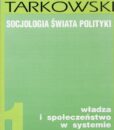 Socjologia świata polityki, Tom 1 : władza i społeczeństwo w systemie autorytarnym / Jacek Tarkowski
