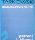Socjologia świata polityki, Tom 2 : patroni i klienci /Jacek Tarkowski