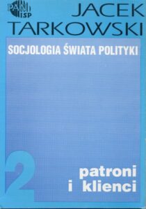 Socjologia świata polityki, Tom 2 : patroni i klienci /Jacek Tarkowski