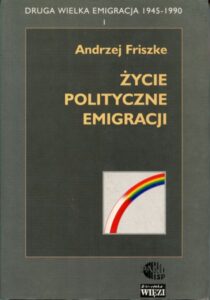 Druga Wielka Emigracja 1945-1990. Tom 1: Życie polityczne emigracji /Andrzej Friszke