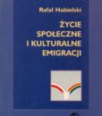Druga Wielka Emigracja 1945-1990. Tom 3: Życie społeczne i kulturalne emigracji /Rafał Habielski