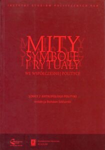 Mity, symbole i rytuały we współczesnej polityce. Szkice z antropologii polityki. Szkice z antropologii polityki /Bohdan Szklarski (red.)